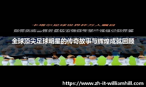 全球顶尖足球明星的传奇故事与辉煌成就回顾